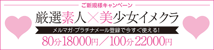 ご新規様キャンペーン厳選素人×美少女イメクラ